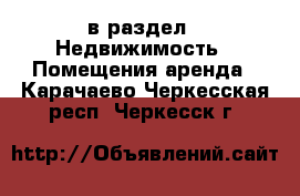  в раздел : Недвижимость » Помещения аренда . Карачаево-Черкесская респ.,Черкесск г.